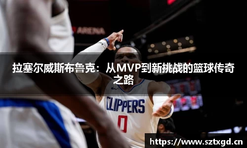 拉塞尔威斯布鲁克：从MVP到新挑战的篮球传奇之路