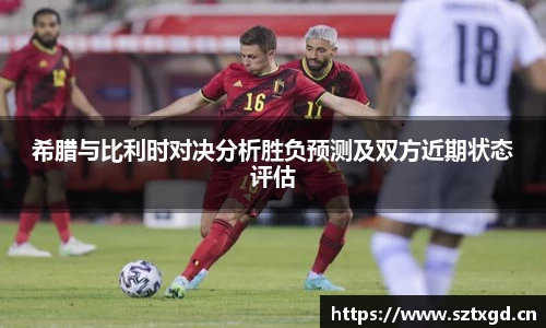 希腊与比利时对决分析胜负预测及双方近期状态评估