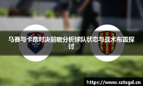 马赛与卡昂对决前瞻分析球队状态与战术布置探讨