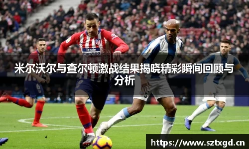 米尔沃尔与查尔顿激战结果揭晓精彩瞬间回顾与分析