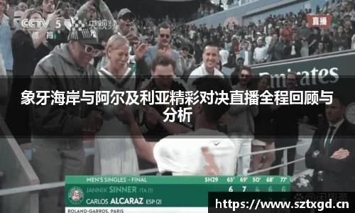 象牙海岸与阿尔及利亚精彩对决直播全程回顾与分析