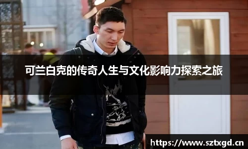 可兰白克的传奇人生与文化影响力探索之旅