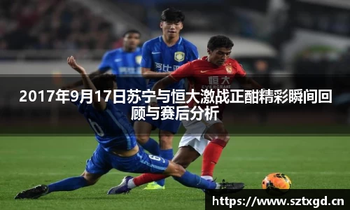 2017年9月17日苏宁与恒大激战正酣精彩瞬间回顾与赛后分析