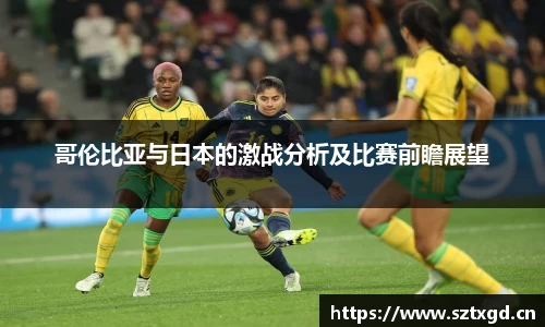 哥伦比亚与日本的激战分析及比赛前瞻展望