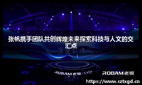 张帆携手团队共创辉煌未来探索科技与人文的交汇点