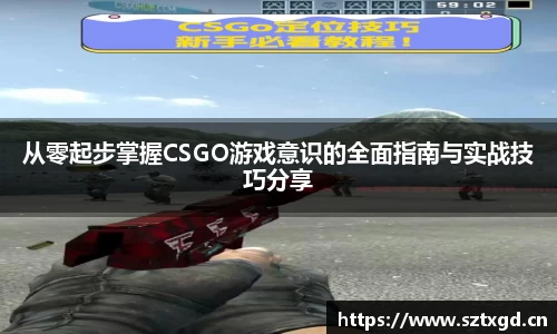 从零起步掌握CSGO游戏意识的全面指南与实战技巧分享