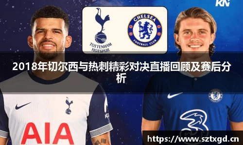 2018年切尔西与热刺精彩对决直播回顾及赛后分析