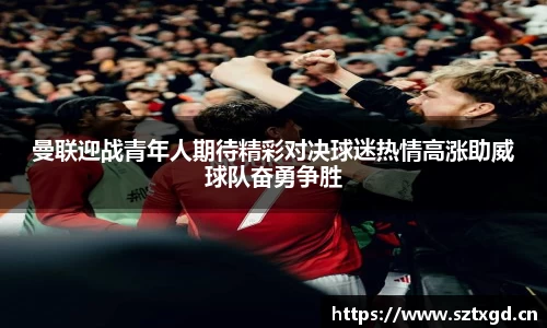 曼联迎战青年人期待精彩对决球迷热情高涨助威球队奋勇争胜