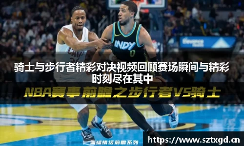 骑士与步行者精彩对决视频回顾赛场瞬间与精彩时刻尽在其中