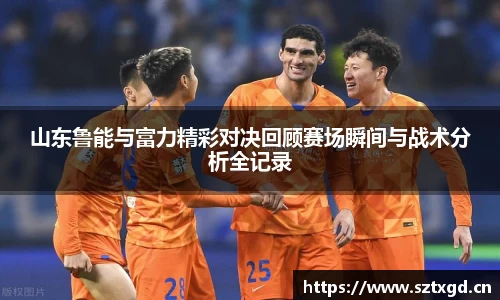 山东鲁能与富力精彩对决回顾赛场瞬间与战术分析全记录