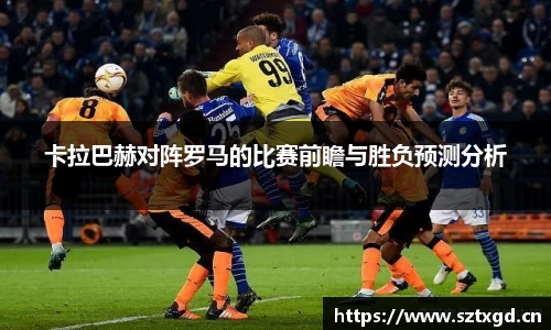 卡拉巴赫对阵罗马的比赛前瞻与胜负预测分析