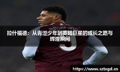 拉什福德：从青涩少年到英超巨星的成长之路与辉煌瞬间