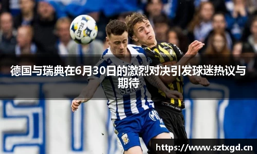 德国与瑞典在6月30日的激烈对决引发球迷热议与期待
