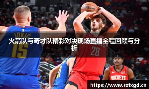 火箭队与奇才队精彩对决现场直播全程回顾与分析