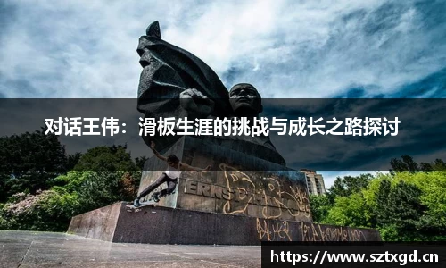 对话王伟：滑板生涯的挑战与成长之路探讨