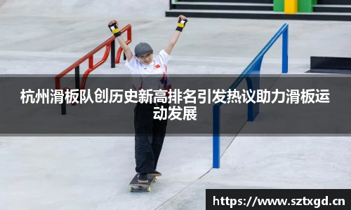 杭州滑板队创历史新高排名引发热议助力滑板运动发展