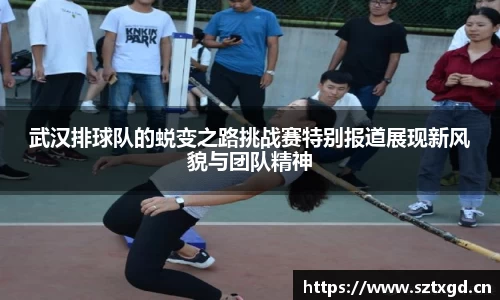 武汉排球队的蜕变之路挑战赛特别报道展现新风貌与团队精神